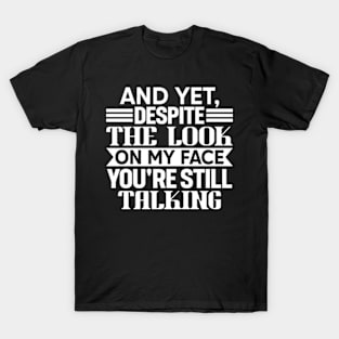 AND YET, DESPITE THE LOOK ON MY FACE, YOU'RE STILL TALKING T-Shirt